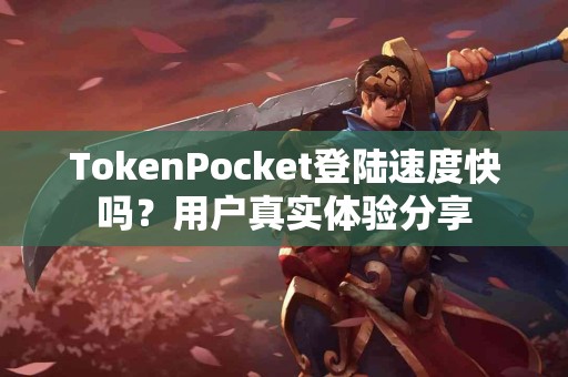 TokenPocket登陆速度快吗？用户真实体验分享