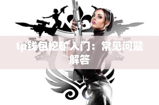 tp钱包挖矿入门：常见问题解答
