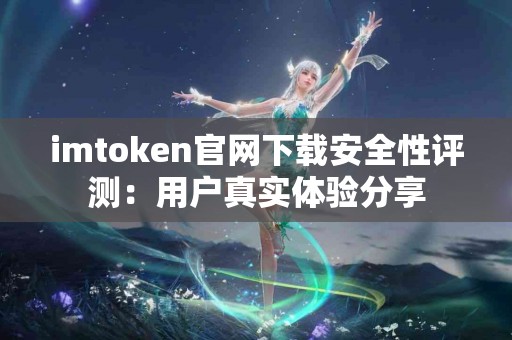 imtoken官网下载安全性评测：用户真实体验分享