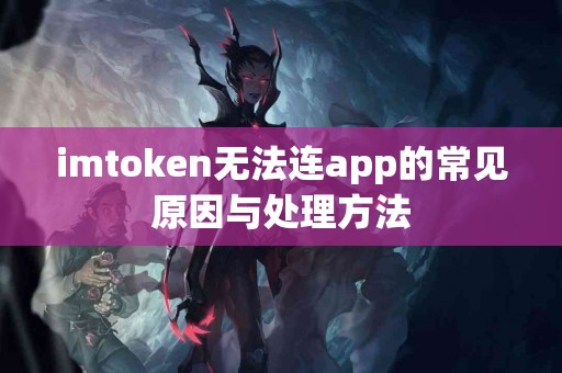 imtoken无法连app的常见原因与处理方法