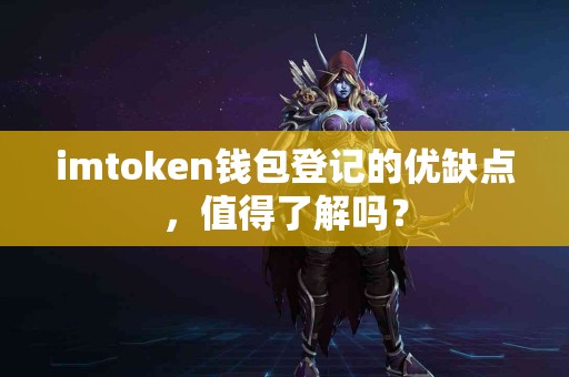imtoken钱包登记的优缺点，值得了解吗？