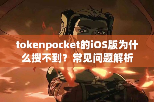 tokenpocket的iOS版为什么搜不到？常见问题解析
