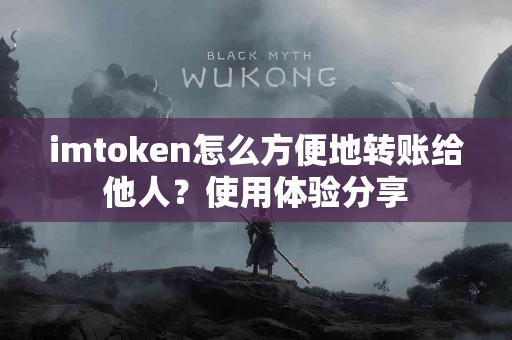 imtoken怎么方便地转账给他人？使用体验分享