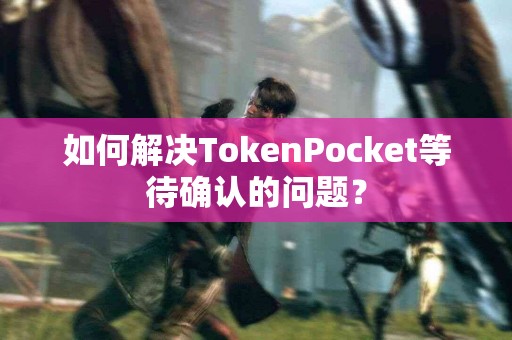如何解决TokenPocket等待确认的问题？