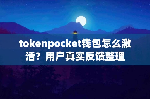 tokenpocket钱包怎么激活？用户真实反馈整理