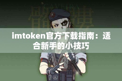imtoken官方下载指南：适合新手的小技巧