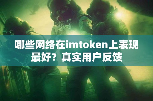 哪些网络在imtoken上表现最好？真实用户反馈