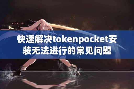 快速解决tokenpocket安装无法进行的常见问题