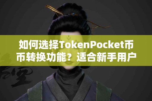 如何选择TokenPocket币币转换功能？适合新手用户吗？