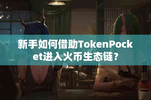新手如何借助TokenPocket进入火币生态链？