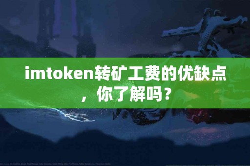 imtoken转矿工费的优缺点，你了解吗？