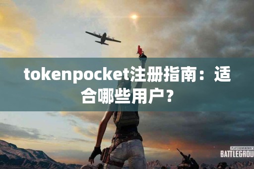 tokenpocket注册指南：适合哪些用户？