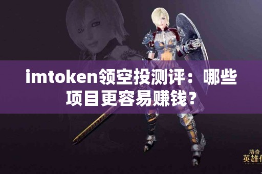 imtoken领空投测评：哪些项目更容易赚钱？