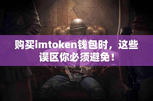 购买imtoken钱包时，这些误区你必须避免！