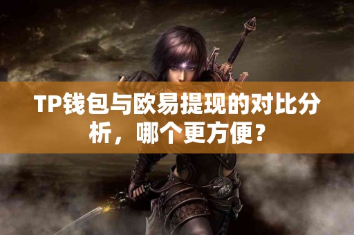 TP钱包与欧易提现的对比分析，哪个更方便？