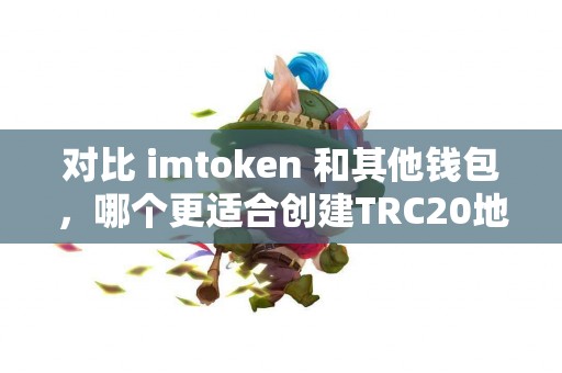 对比 imtoken 和其他钱包，哪个更适合创建TRC20地址？
