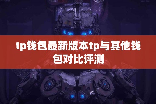tp钱包最新版本tp与其他钱包对比评测