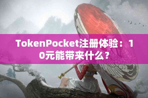 TokenPocket注册体验：10元能带来什么？