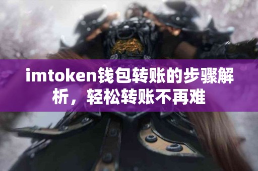 imtoken钱包转账的步骤解析，轻松转账不再难