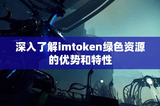 深入了解imtoken绿色资源的优势和特性