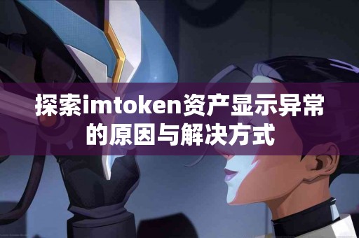 探索imtoken资产显示异常的原因与解决方式
