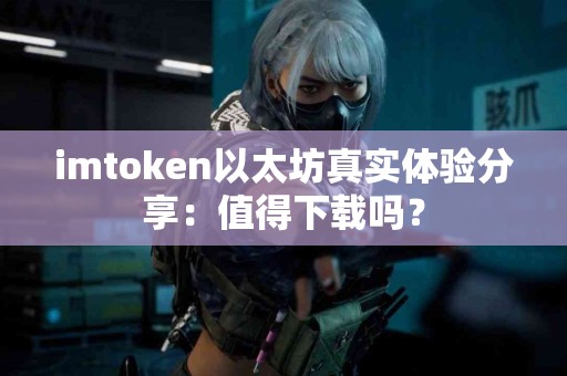 imtoken以太坊真实体验分享：值得下载吗？