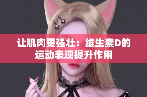 让肌肉更强壮：维生素D的运动表现提升作用