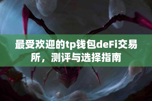 最受欢迎的tp钱包deFi交易所，测评与选择指南