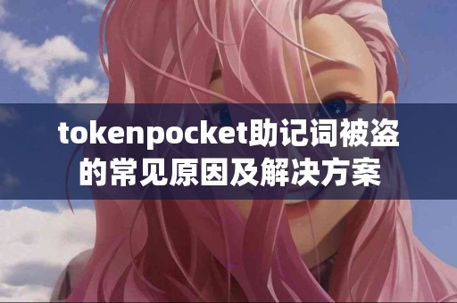 tokenpocket助记词被盗的常见原因及解决方案