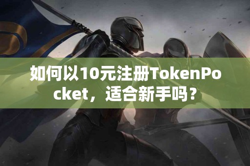 如何以10元注册TokenPocket，适合新手吗？