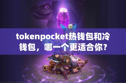 tokenpocket热钱包和冷钱包，哪一个更适合你？