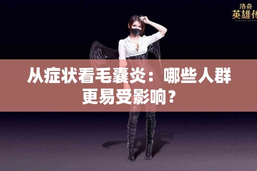 从症状看毛囊炎：哪些人群更易受影响？