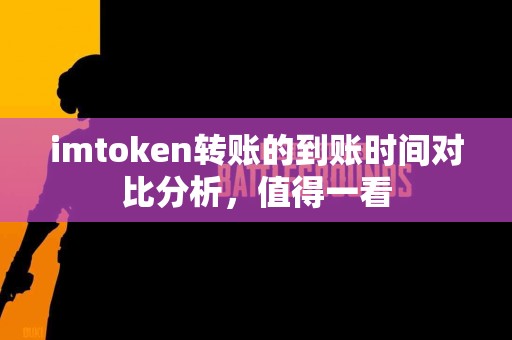 imtoken转账的到账时间对比分析，值得一看