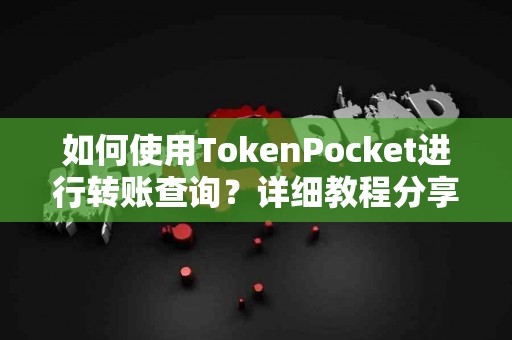 如何使用TokenPocket进行转账查询？详细教程分享