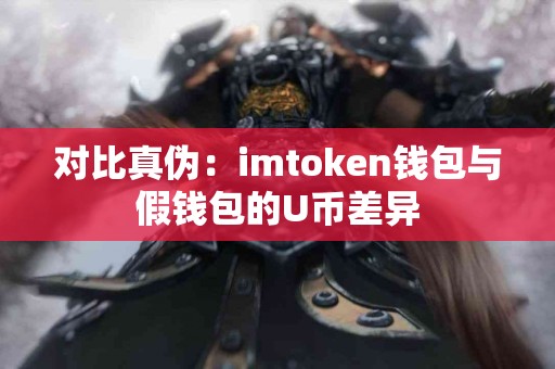 对比真伪：imtoken钱包与假钱包的U币差异