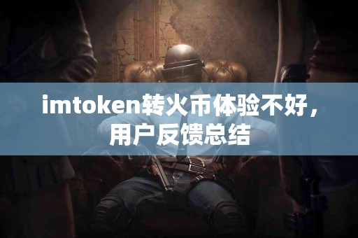 imtoken转火币体验不好，用户反馈总结
