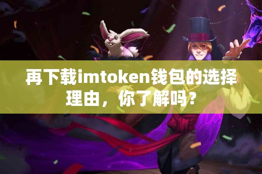 再下载imtoken钱包的选择理由，你了解吗？