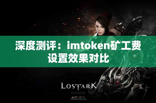 深度测评：imtoken矿工费设置效果对比