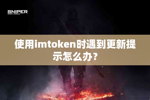 使用imtoken时遇到更新提示怎么办？