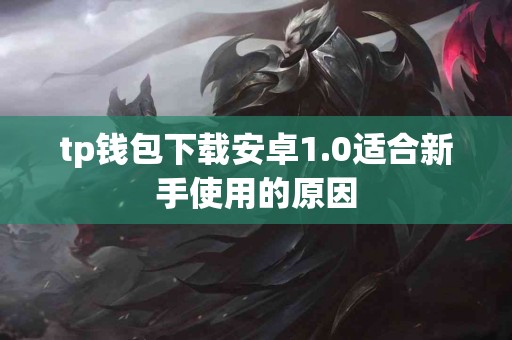 tp钱包下载安卓1.0适合新手使用的原因