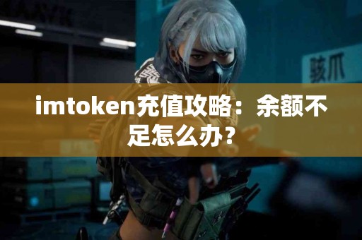 imtoken充值攻略：余额不足怎么办？