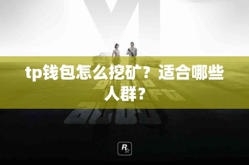 tp钱包怎么挖矿？适合哪些人群？