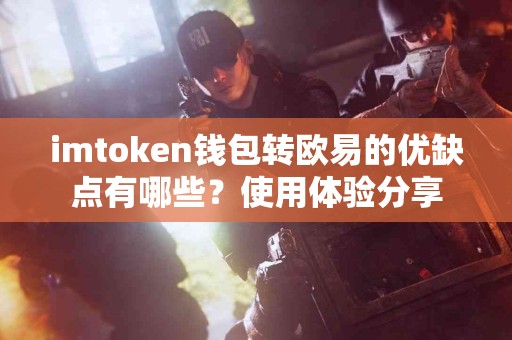 imtoken钱包转欧易的优缺点有哪些？使用体验分享