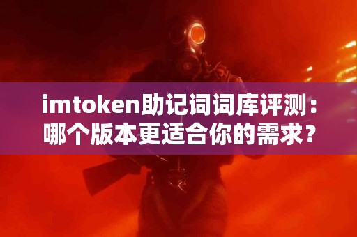 imtoken助记词词库评测：哪个版本更适合你的需求？