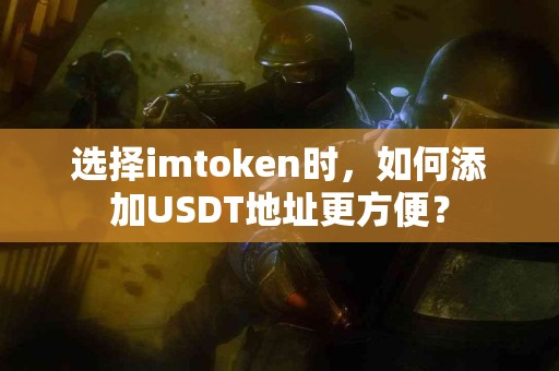 选择imtoken时，如何添加USDT地址更方便？