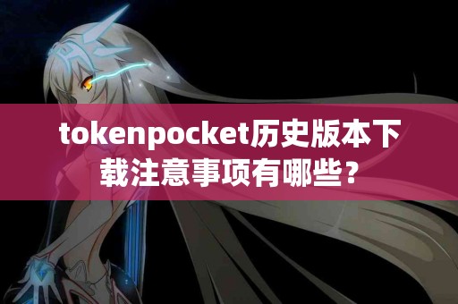 tokenpocket历史版本下载注意事项有哪些？