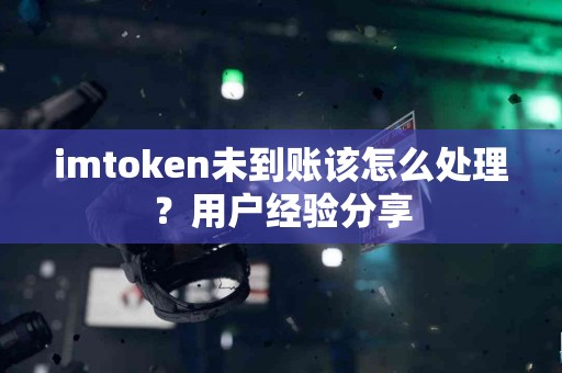 imtoken未到账该怎么处理？用户经验分享
