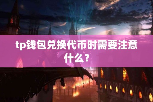 tp钱包兑换代币时需要注意什么？