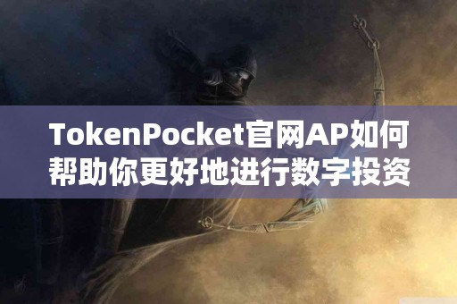 TokenPocket官网AP如何帮助你更好地进行数字投资？