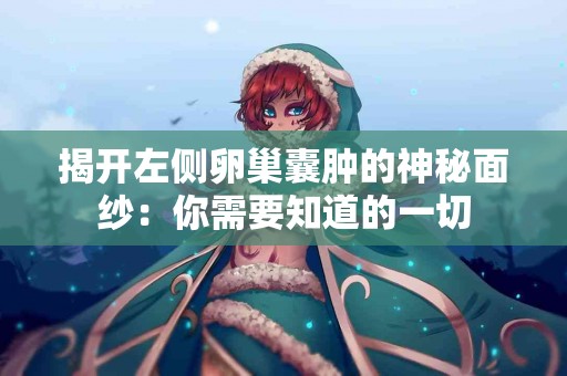 揭开左侧卵巢囊肿的神秘面纱：你需要知道的一切